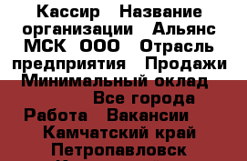 Кассир › Название организации ­ Альянс-МСК, ООО › Отрасль предприятия ­ Продажи › Минимальный оклад ­ 25 000 - Все города Работа » Вакансии   . Камчатский край,Петропавловск-Камчатский г.